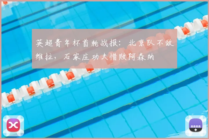 英超青年杯首轮战报：北京队不敌维拉，石家庄功夫惜败阿森纳