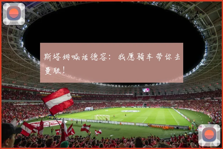 斯塔姆喊话德容：我愿骑车带你去曼联！