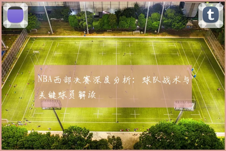 NBA西部决赛深度分析：球队战术与关键球员解读