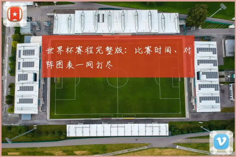 世界杯赛程完整版：比赛时间、对阵图表一网打尽
